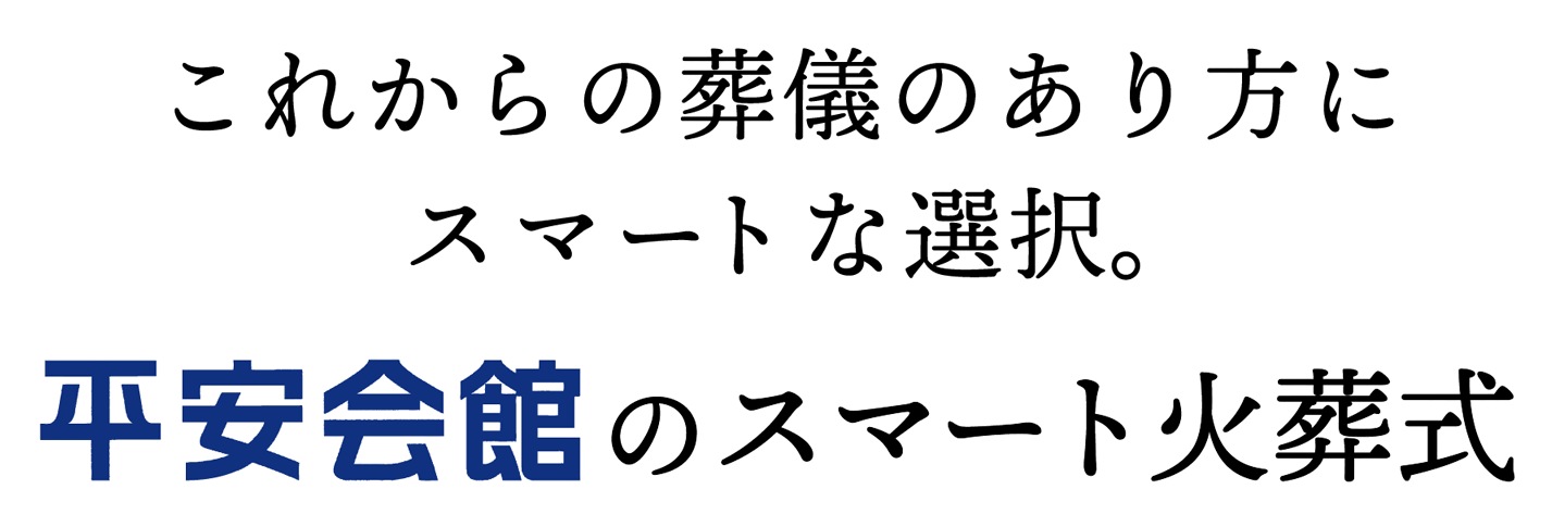 これからの葬儀のあり方にスマートな選択。平安会館のスマート火葬式